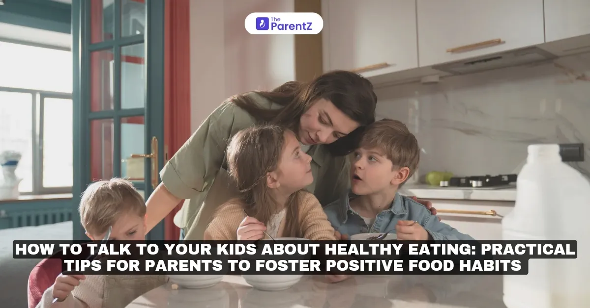 How to Talk to Your Kids About Healthy Eating: Practical Tips for Parents to Foster Positive Food Habits