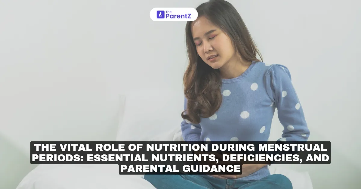 The Vital Role of Nutrition During Menstrual Periods: Essential Nutrients, Deficiencies, and Parental Guidance