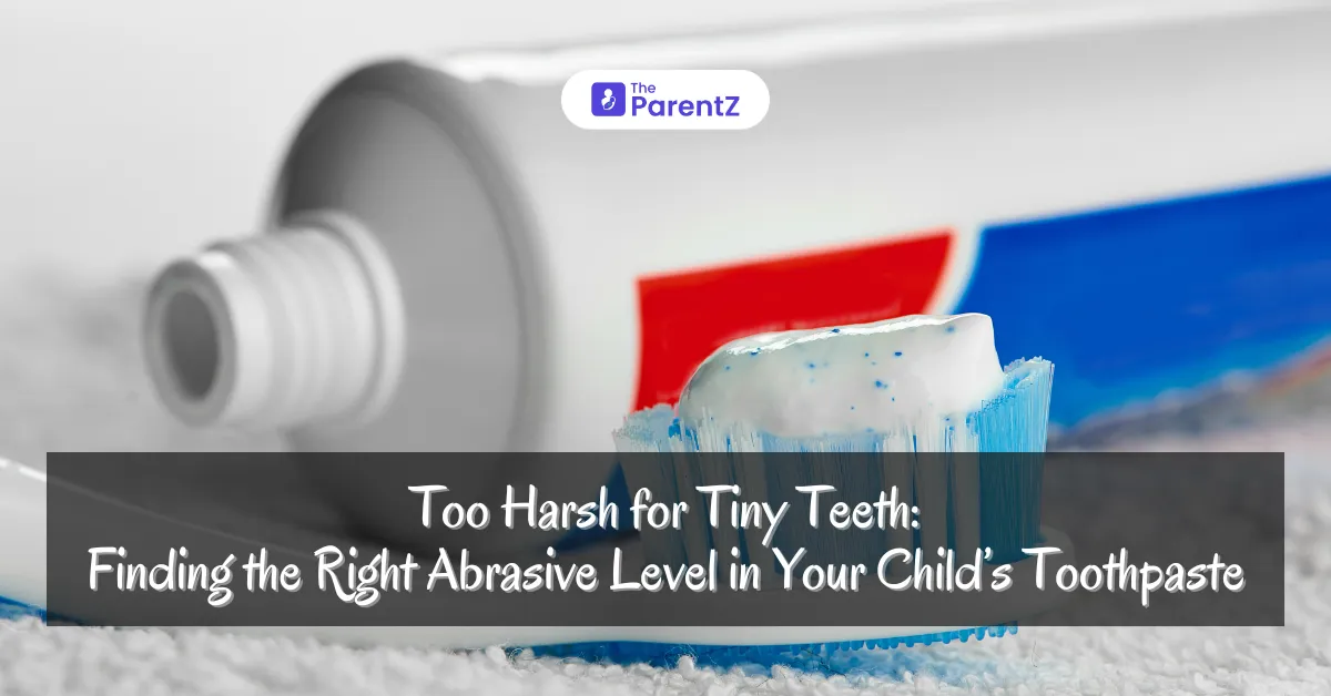 Too Harsh for Tiny Teeth: Finding the Right Abrasive Level in Your Child’s Toothpaste