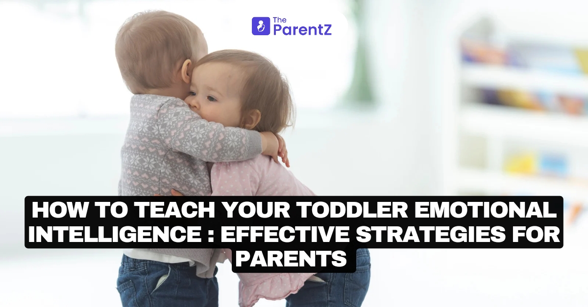 How to Teach Your Toddler Emotional Intelligence: Effective Strategies for Parents